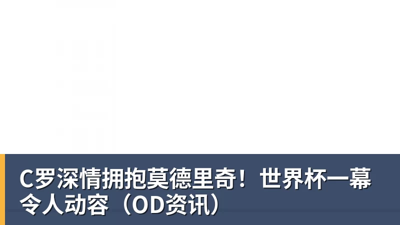 C罗深情拥抱莫德里奇!世界杯一幕令人动容(OD资讯) C罗深情拥抱莫德里奇!世界杯一幕令人动容(OD资讯)