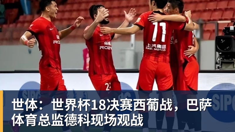 好博体育世体：世界杯18决赛西葡战，巴萨体育总监德科现场观战