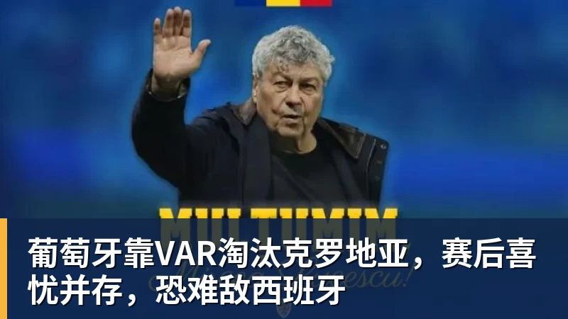 葡萄牙靠VAR淘汰克罗地亚,赛后喜忧并存,恐难敌西班牙 葡萄牙靠VAR淘汰克罗地亚,赛后喜忧并存,恐难敌西班牙