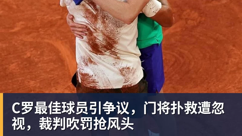 C罗最佳球员引争议，门将扑救遭忽视，裁判吹罚抢风头