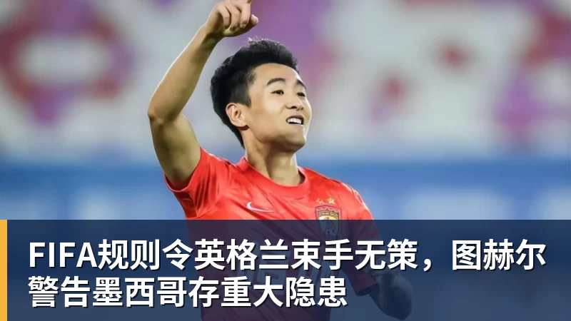 好博体育FIFA规则令英格兰束手无策,图赫尔警告墨西哥存重大隐患 好博体育FIFA规则令英格兰束手无策,图赫尔警告墨西哥存重大隐患