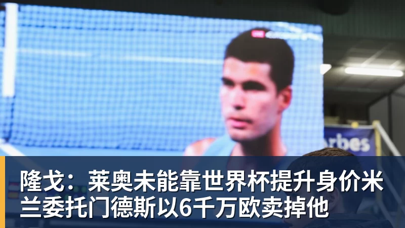 好博体育隆戈：莱奥未能靠世界杯提升身价米兰委托门德斯以6千万欧卖掉他