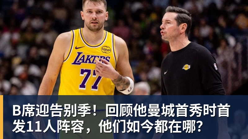 好博体育B席迎告别季！回顾他曼城首秀时首发11人阵容，他们如今都在哪？