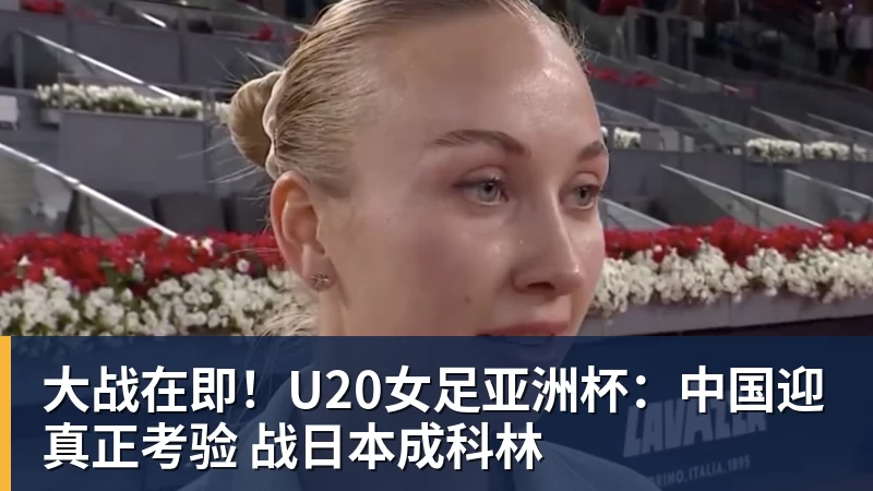 好博体育大战在即!U20女足亚洲杯:中国迎真正考验 战日本成科林 好博体育大战在即!U20女足亚洲杯:中国迎真正考验 战日本成科林