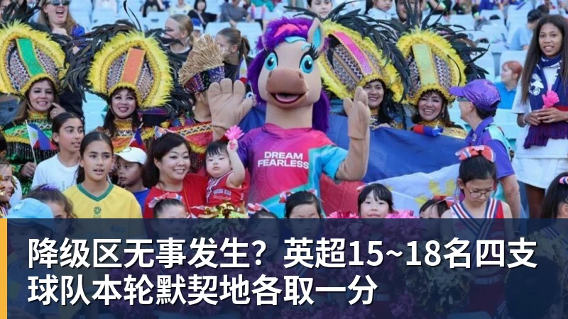 好博体育降级区无事发生?英超15~18名四支球队本轮默契地各取一分 好博体育降级区无事发生?英超15~18名四支球队本轮默契地各取一分