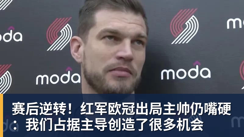 好博体育赛后逆转！红军欧冠出局主帅仍嘴硬：我们占据主导创造了很多机会