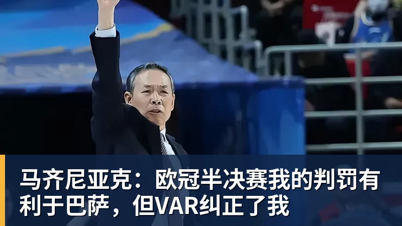 好博体育马齐尼亚克：欧冠半决赛我的判罚有利于巴萨，但VAR纠正了我
