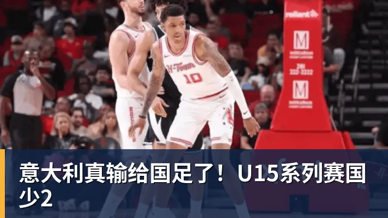 好博体育意大利真输给国足了!U15系列赛国少2 好博体育意大利真输给国足了!U15系列赛国少2