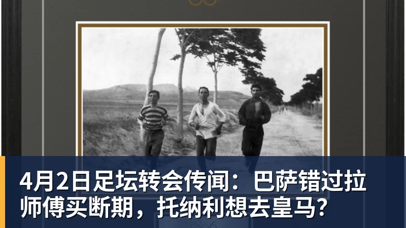 好博体育4月2日足坛转会传闻：巴萨错过拉师傅买断期，托纳利想去皇马？