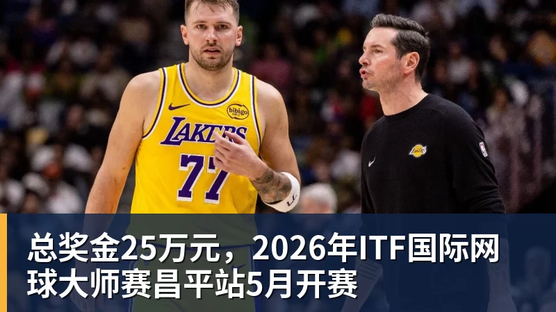好博体育总奖金25万元，2026年ITF国际网球大师赛昌平站5月开赛