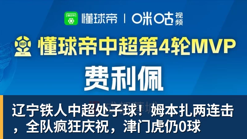 好博体育辽宁铁人中超处子球!姆本扎两连击,全队疯狂庆祝,津门虎仍0球 好博体育辽宁铁人中超处子球!姆本扎两连击,全队疯狂庆祝,津门虎仍0球