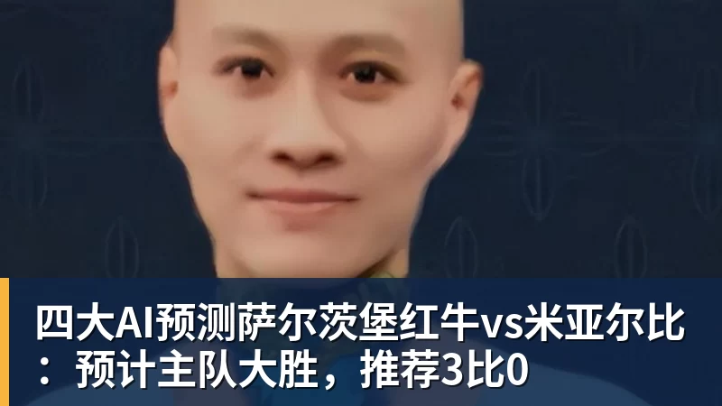 好博体育四大AI预测萨尔茨堡红牛vs米亚尔比：预计主队大胜，推荐3比0