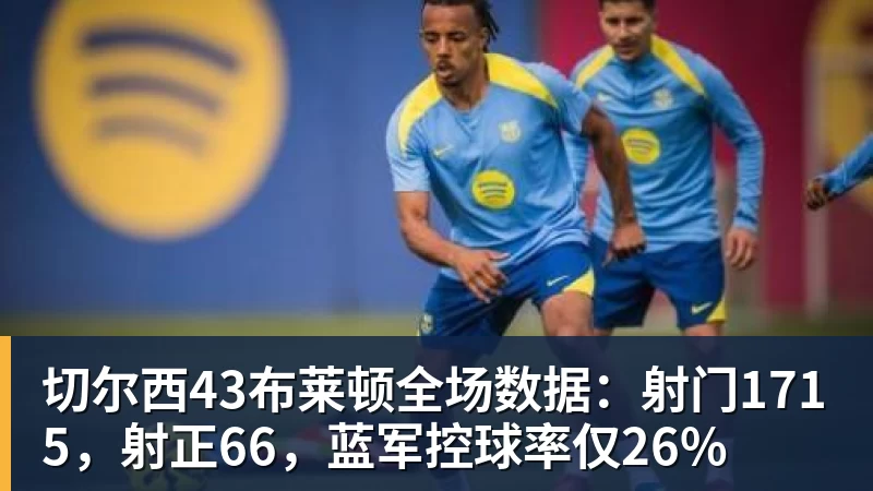 好博体育切尔西43布莱顿全场数据：射门1715，射正66，蓝军控球率仅26%