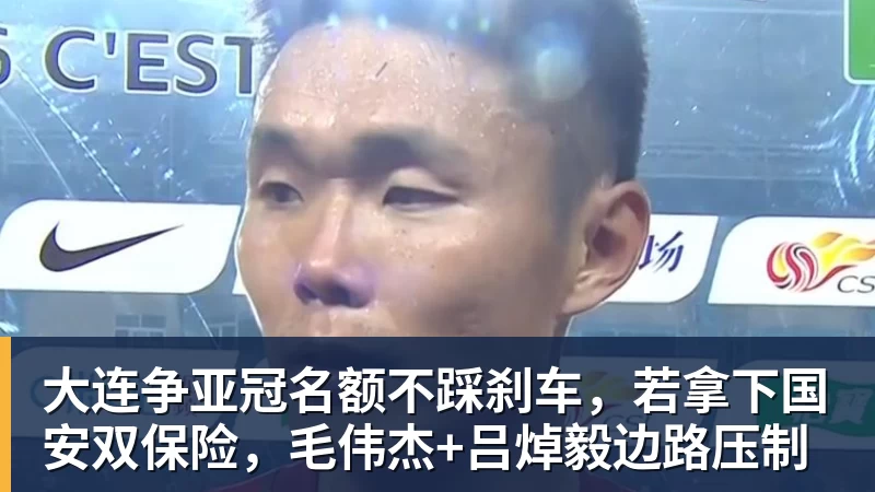 好博体育大连争亚冠名额不踩刹车，若拿下国安双保险，毛伟杰+吕焯毅边路压制