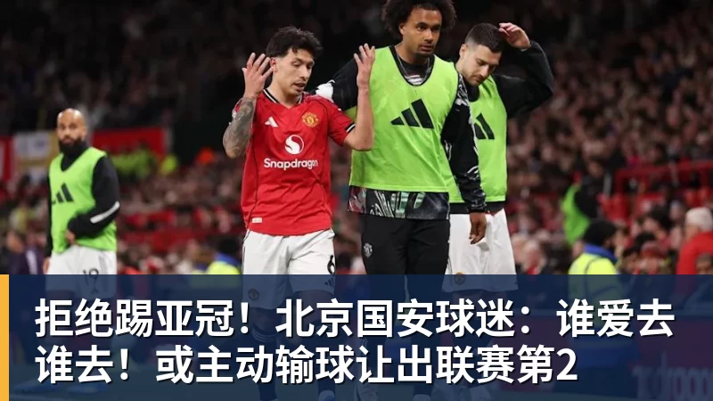 好博体育拒绝踢亚冠!北京国安球迷:谁爱去谁去!或主动输球让出联赛第2 好博体育拒绝踢亚冠!北京国安球迷:谁爱去谁去!或主动输球让出联赛第2