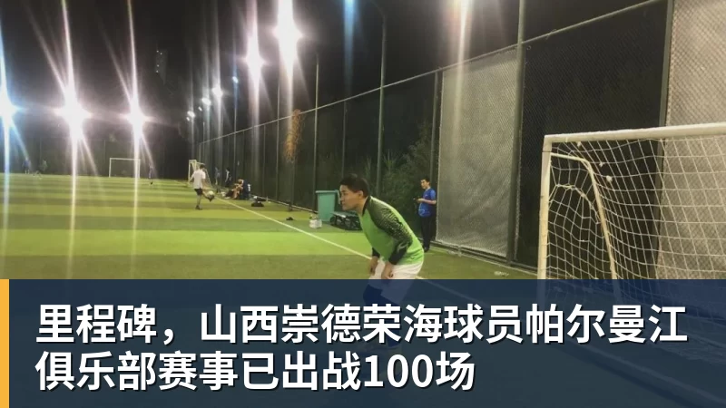 好博体育里程碑，山西崇德荣海球员帕尔曼江俱乐部赛事已出战100场