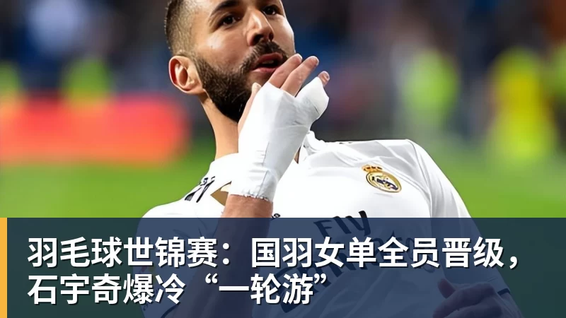 好博体育羽毛球世锦赛:国羽女单全员晋级,石宇奇爆冷“一轮游” 好博体育羽毛球世锦赛:国羽女单全员晋级,石宇奇爆冷“一轮游”