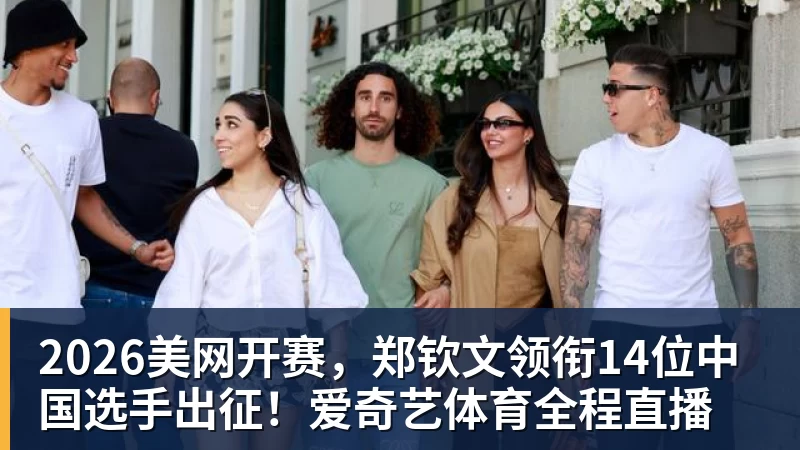 好博体育2026美网开赛，郑钦文领衔14位中国选手出征！爱奇艺体育全程直播