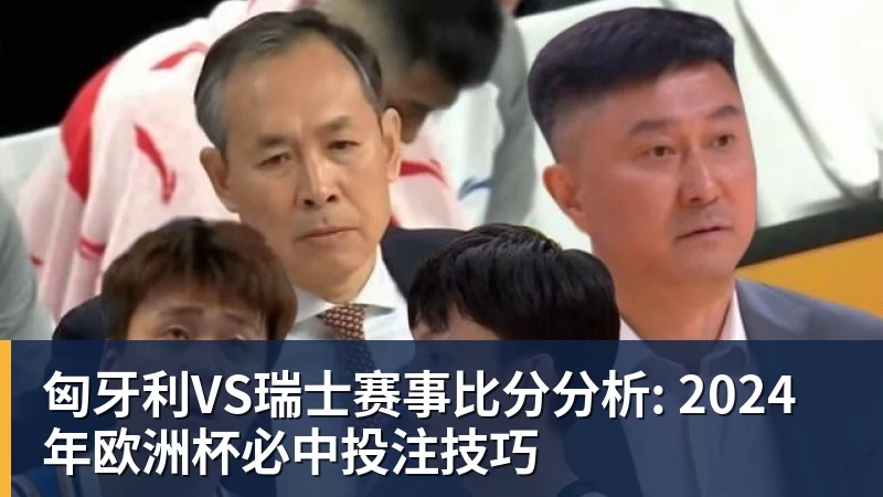 好博体育匈牙利VS瑞士赛事比分分析: 2024年欧洲杯必中投注技巧 好博体育匈牙利VS瑞士赛事比分分析: 2024年欧洲杯必中投注技巧