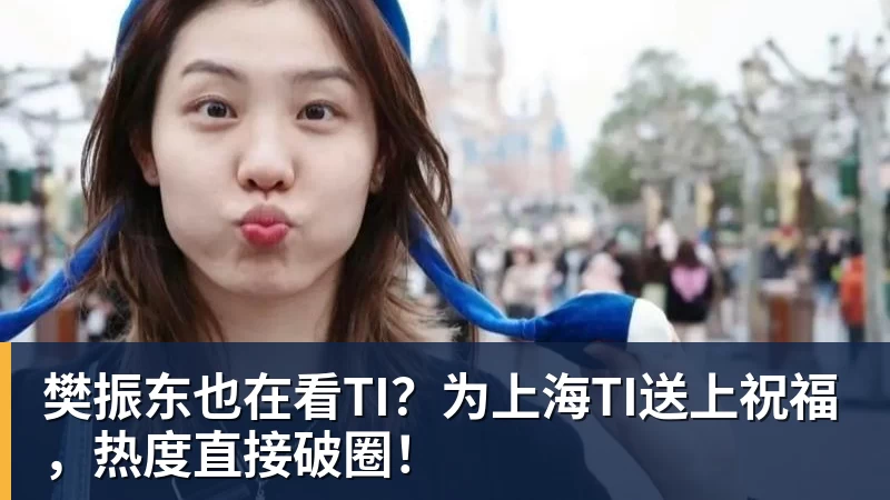 好博体育樊振东也在看TI?为上海TI送上祝福,热度直接破圈! 好博体育樊振东也在看TI?为上海TI送上祝福,热度直接破圈!