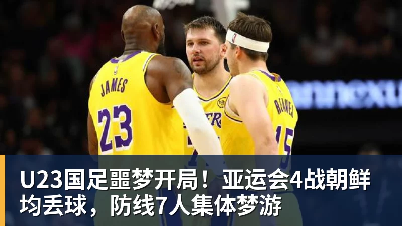 好博体育U23国足噩梦开局！亚运会4战朝鲜均丢球，防线7人集体梦游