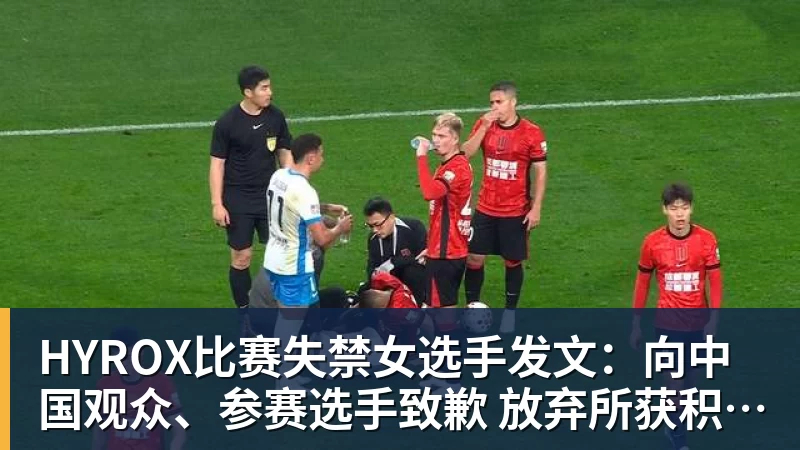 好博体育HYROX比赛失禁女选手发文：向中国观众、参赛选手致歉 放弃所获积分
