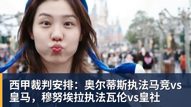 好博体育西甲裁判安排：奥尔蒂斯执法马竞vs皇马，穆努埃拉执法瓦伦vs皇社