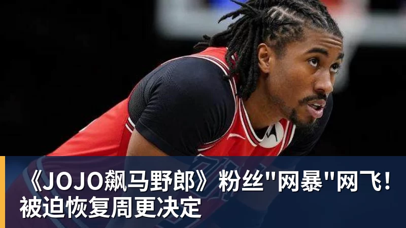 好博体育《JOJO飙马野郎》粉丝"网暴"网飞！被迫恢复周更决定