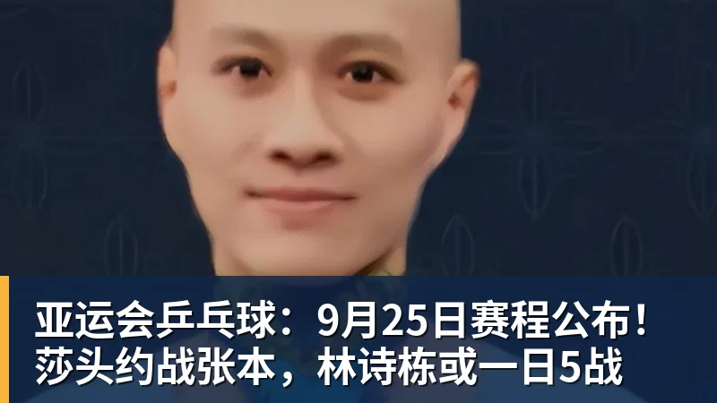 好博体育亚运会乒乓球：9月25日赛程公布！莎头约战张本，林诗栋或一日5战