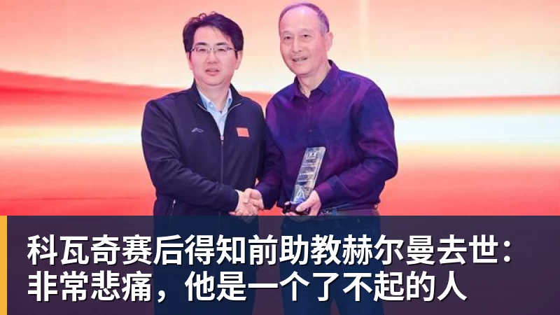 好博体育科瓦奇赛后得知前助教赫尔曼去世：非常悲痛，他是一个了不起的人