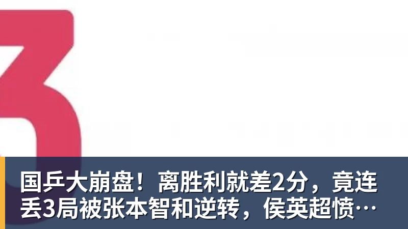 好博体育国乒大崩盘!离胜利就差2分,竟连丢3局被张本智和逆转,侯英超愤然离场 好博体育国乒大崩盘!离胜利就差2分,竟连丢3局被张本智和逆转,侯英超愤然离场