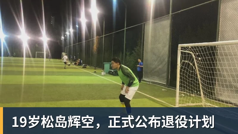 好博体育19岁松岛辉空,正式公布退役计划 好博体育19岁松岛辉空,正式公布退役计划