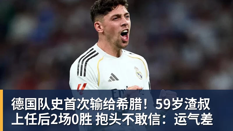 好博体育德国队史首次输给希腊！59岁渣叔上任后2场0胜 抱头不敢信：运气差