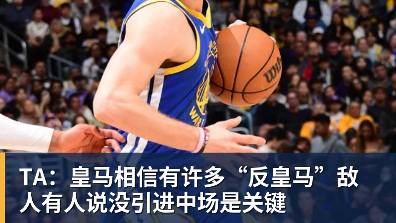 好博体育TA:皇马相信有许多“反皇马”敌人有人说没引进中场是关键 好博体育TA:皇马相信有许多“反皇马”敌人有人说没引进中场是关键