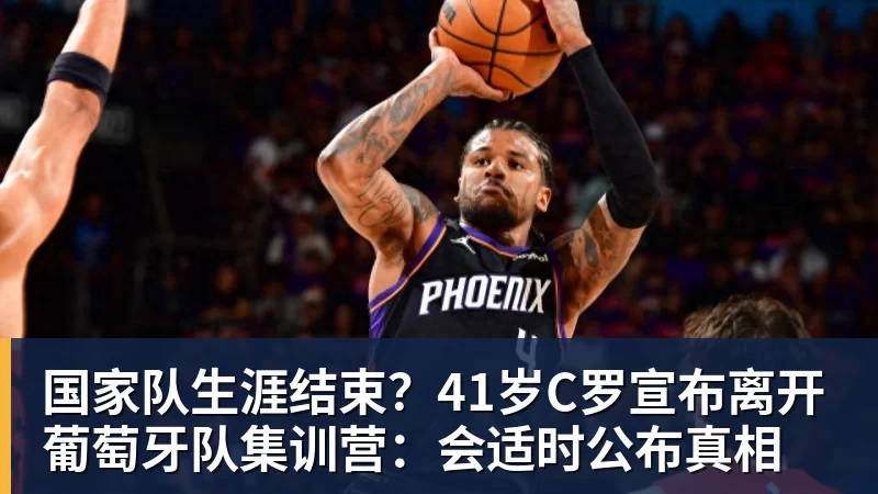 好博体育国家队生涯结束？41岁C罗宣布离开葡萄牙队集训营：会适时公布真相