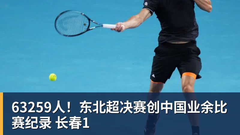 好博体育63259人！东北超决赛创中国业余比赛纪录 长春1