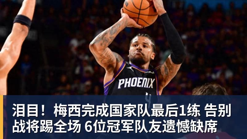 好博体育泪目！梅西完成国家队最后1练 告别战将踢全场 6位冠军队友遗憾缺席