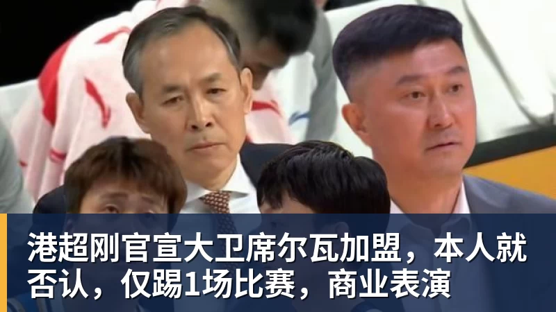 好博体育港超刚官宣大卫席尔瓦加盟，本人就否认，仅踢1场比赛，商业表演