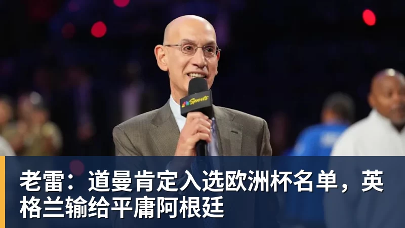 好博体育老雷:道曼肯定入选欧洲杯名单,英格兰输给平庸阿根廷 好博体育老雷:道曼肯定入选欧洲杯名单,英格兰输给平庸阿根廷