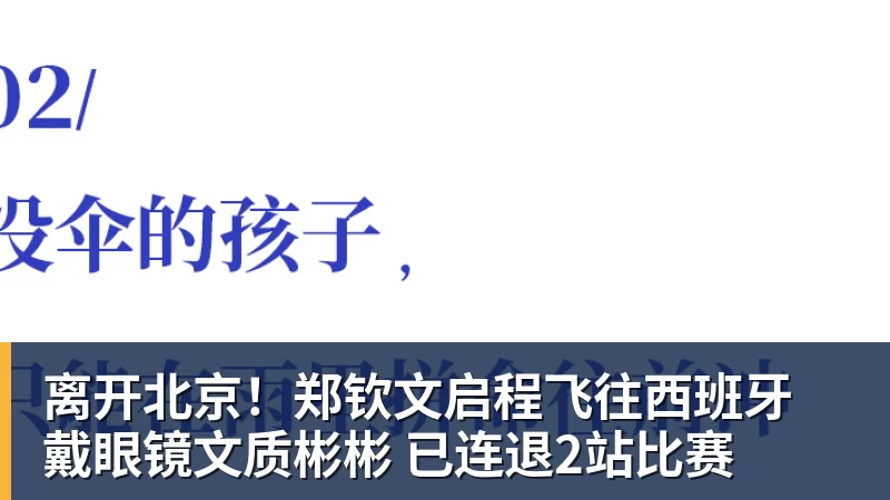 好博体育离开北京！郑钦文启程飞往西班牙 戴眼镜文质彬彬 已连退2站比赛