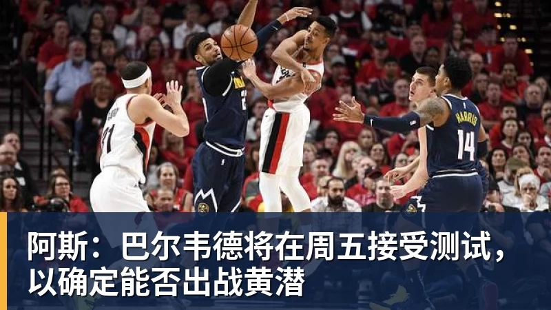 好博体育阿斯:巴尔韦德将在周五接受测试,以确定能否出战黄潜 好博体育阿斯:巴尔韦德将在周五接受测试,以确定能否出战黄潜