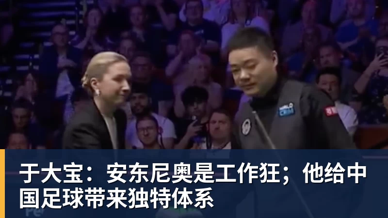 好博体育于大宝:安东尼奥是工作狂;他给中国足球带来独特体系 好博体育于大宝:安东尼奥是工作狂;他给中国足球带来独特体系